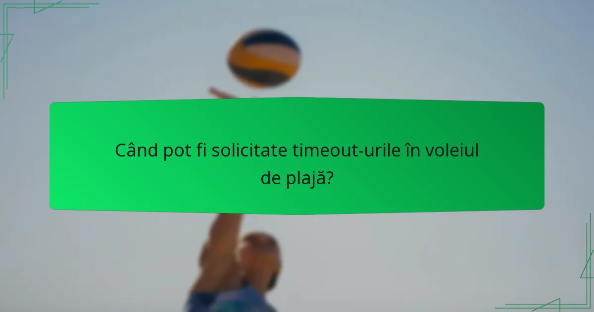Când pot fi solicitate timeout-urile în voleiul de plajă?