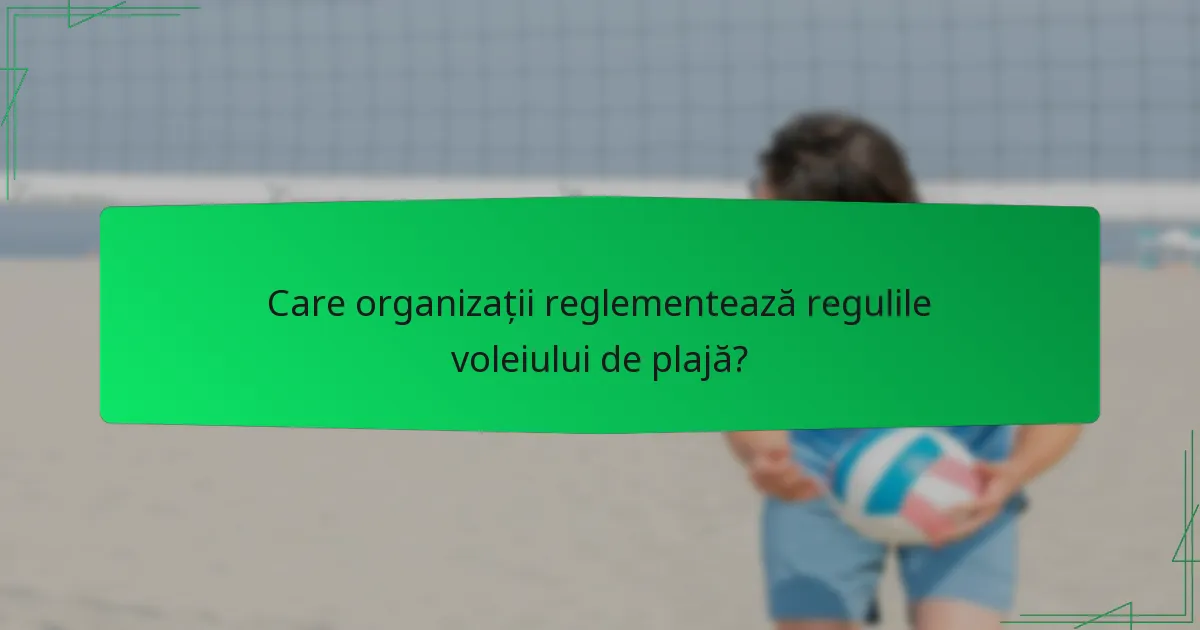 Care organizații reglementează regulile voleiului de plajă?