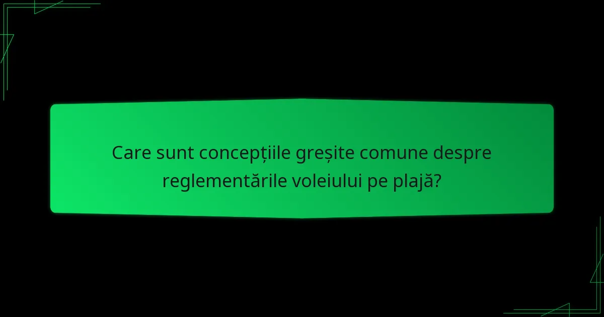 Care sunt concepțiile greșite comune despre reglementările voleiului pe plajă?