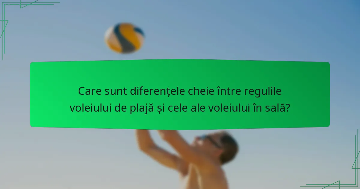 Care sunt diferențele cheie între regulile voleiului de plajă și cele ale voleiului în sală?