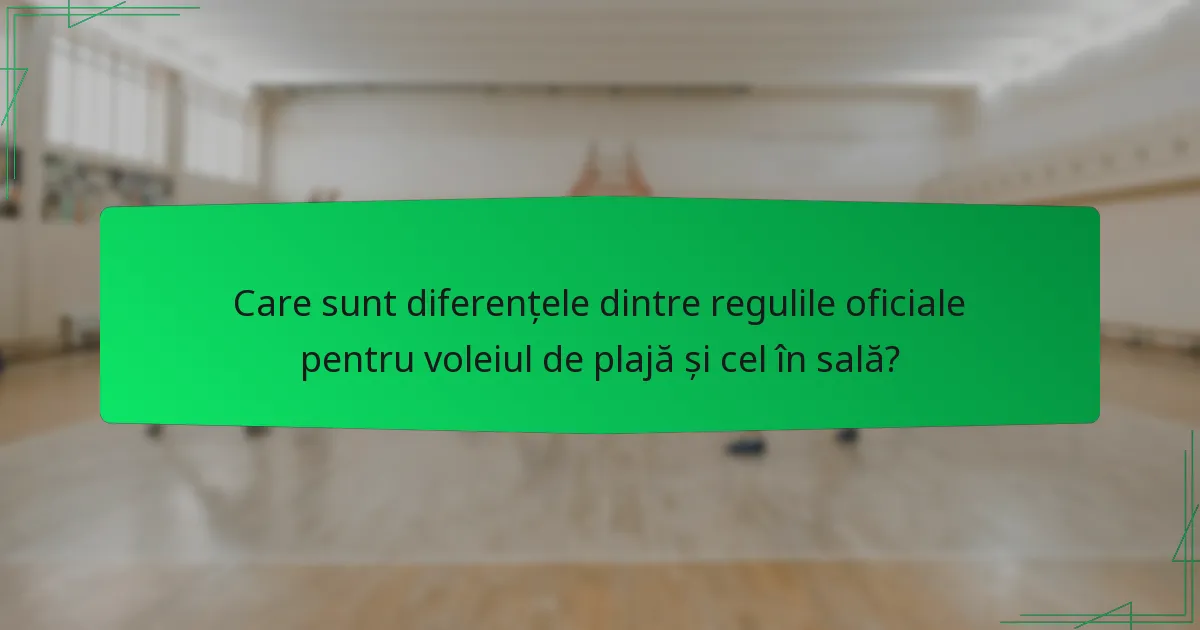 Care sunt diferențele dintre regulile oficiale pentru voleiul de plajă și cel în sală?