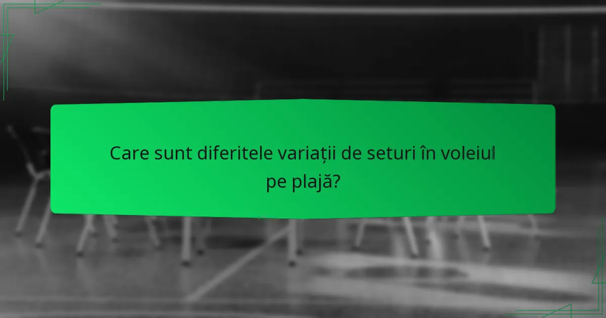 Care sunt diferitele variații de seturi în voleiul pe plajă?