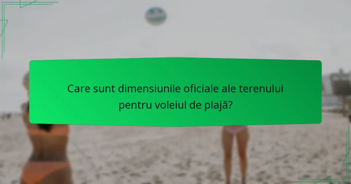 Care sunt dimensiunile oficiale ale terenului pentru voleiul de plajă?