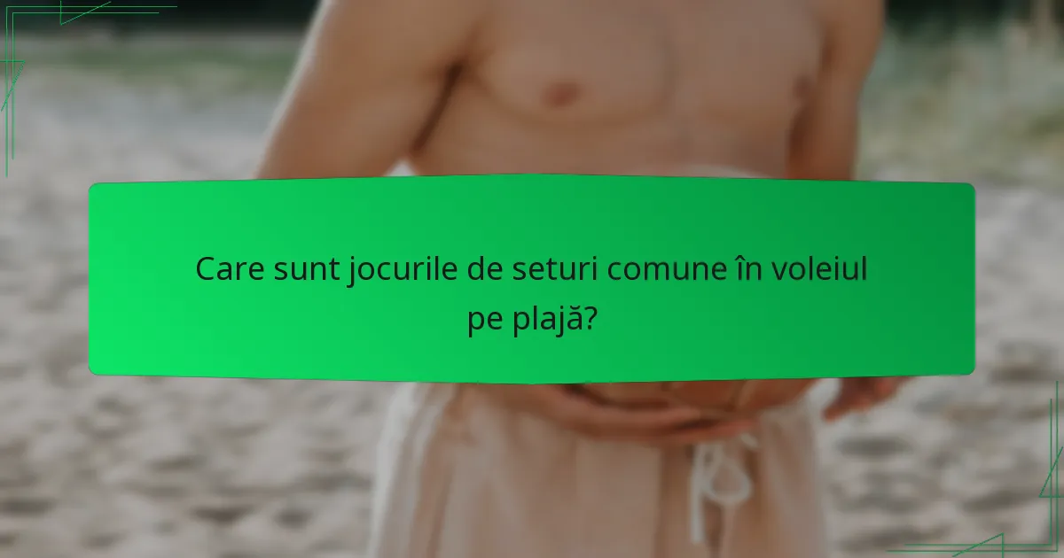 Care sunt jocurile de seturi comune în voleiul pe plajă?