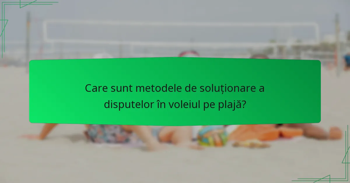 Care sunt metodele de soluționare a disputelor în voleiul pe plajă?