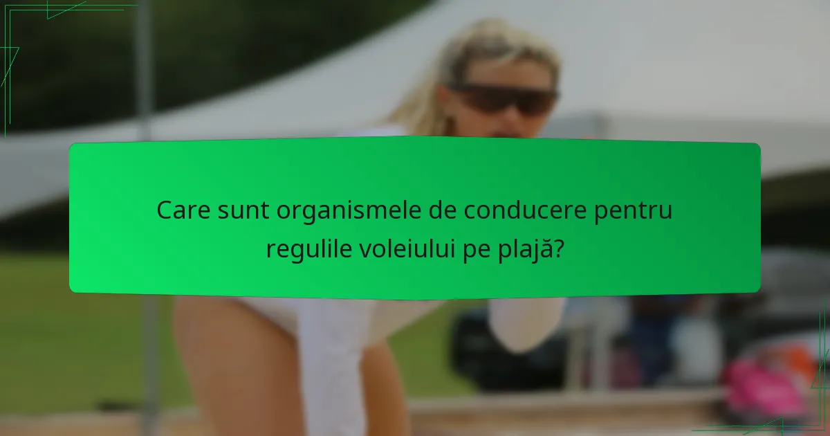 Care sunt organismele de conducere pentru regulile voleiului pe plajă?