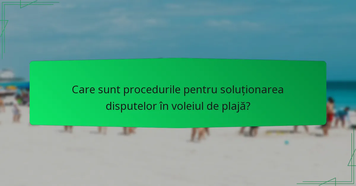 Care sunt procedurile pentru soluționarea disputelor în voleiul de plajă?