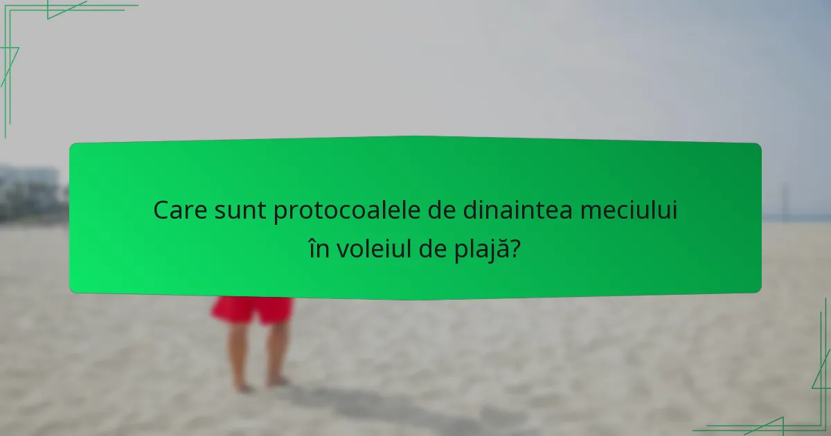 Care sunt protocoalele de dinaintea meciului în voleiul de plajă?