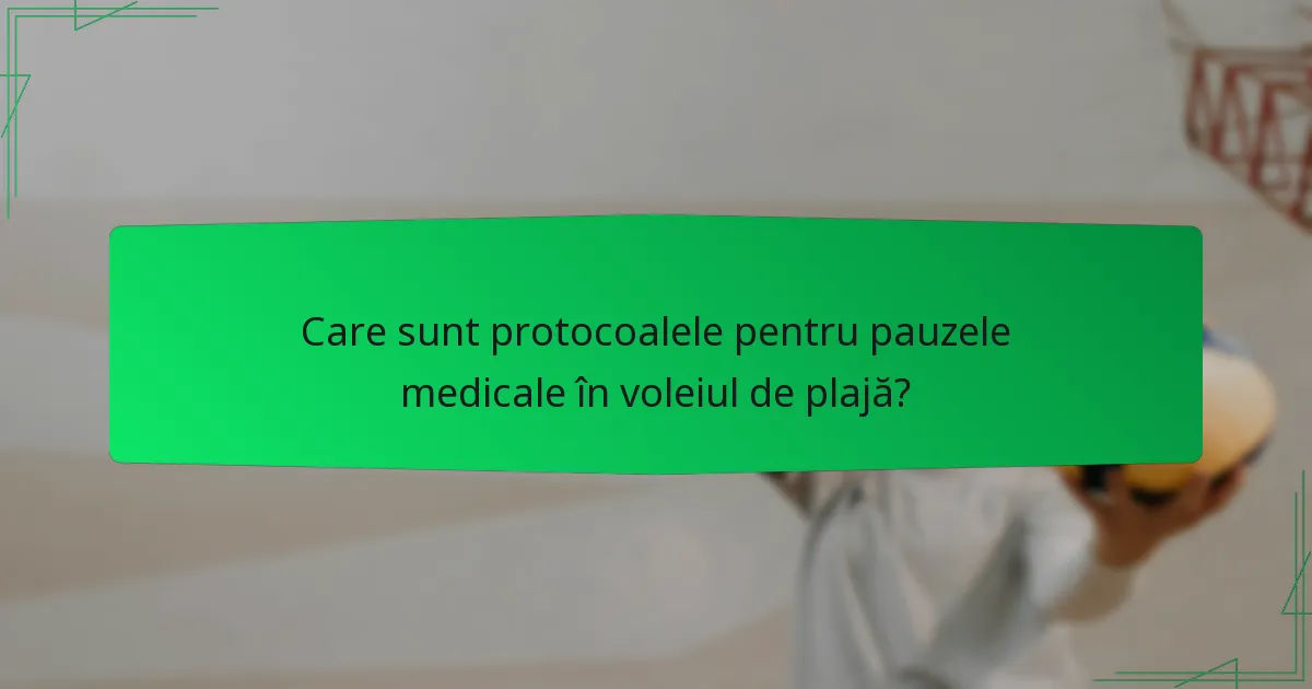 Care sunt protocoalele pentru pauzele medicale în voleiul de plajă?