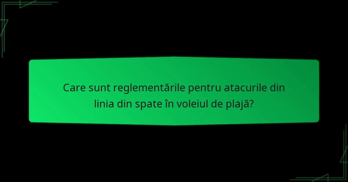 Care sunt reglementările pentru atacurile din linia din spate în voleiul de plajă?