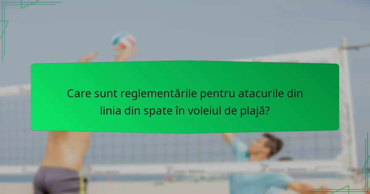 Care sunt reglementările pentru atacurile din linia din spate în voleiul de plajă?