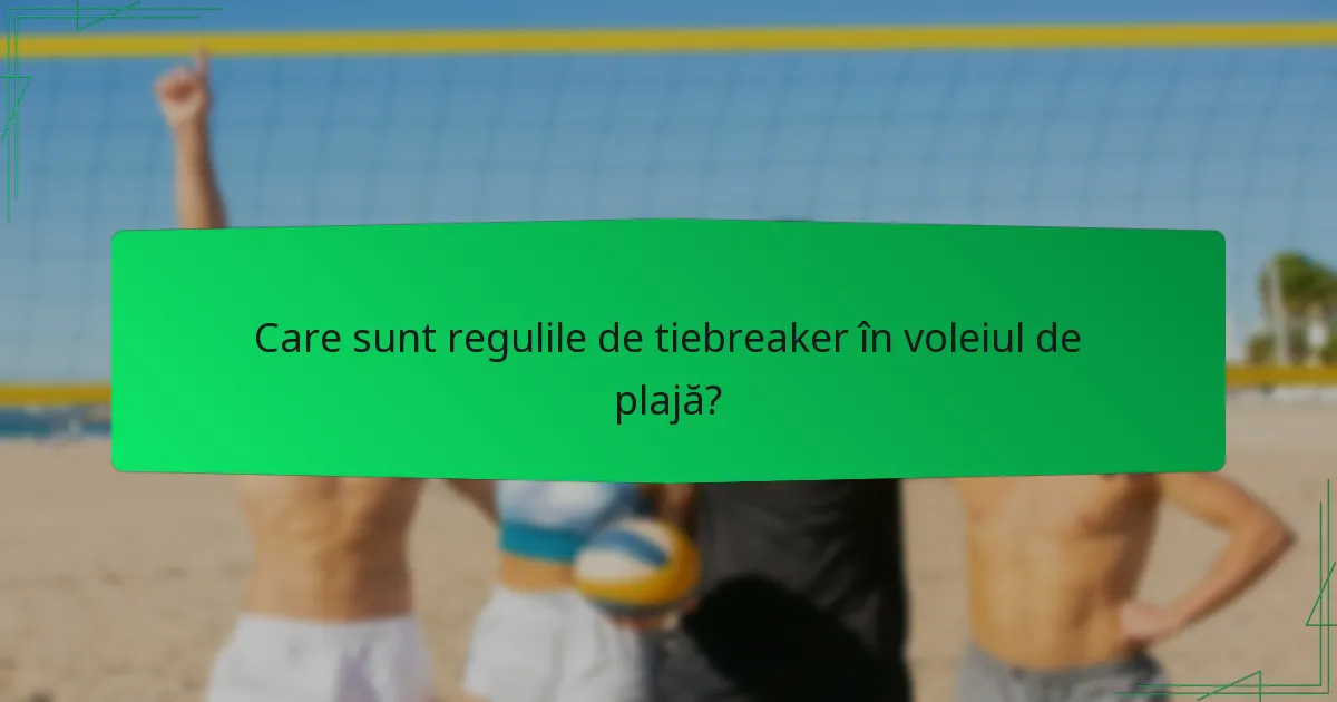 Care sunt regulile de tiebreaker în voleiul de plajă?
