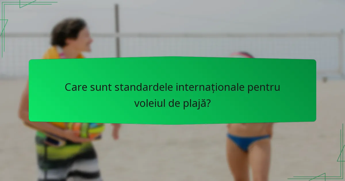 Care sunt standardele internaționale pentru voleiul de plajă?