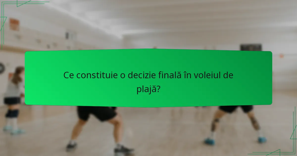 Ce constituie o decizie finală în voleiul de plajă?