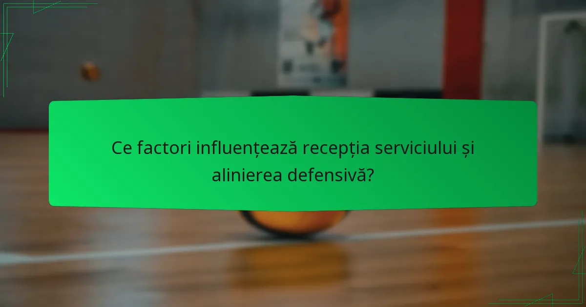 Ce factori influențează recepția serviciului și alinierea defensivă?