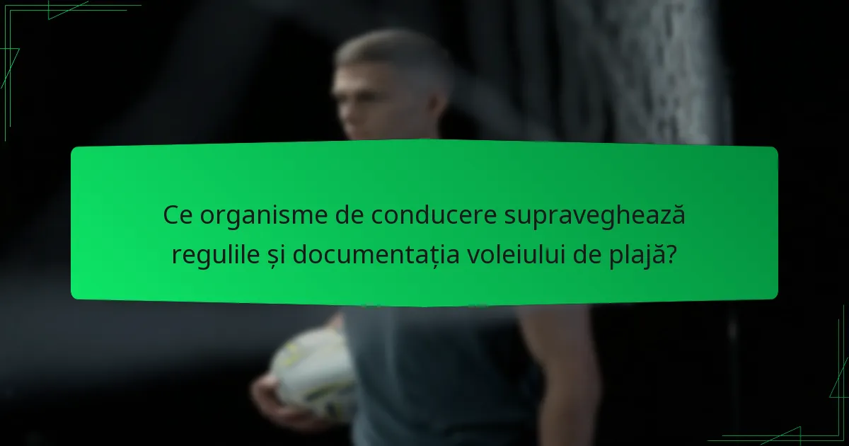 Ce organisme de conducere supraveghează regulile și documentația voleiului de plajă?