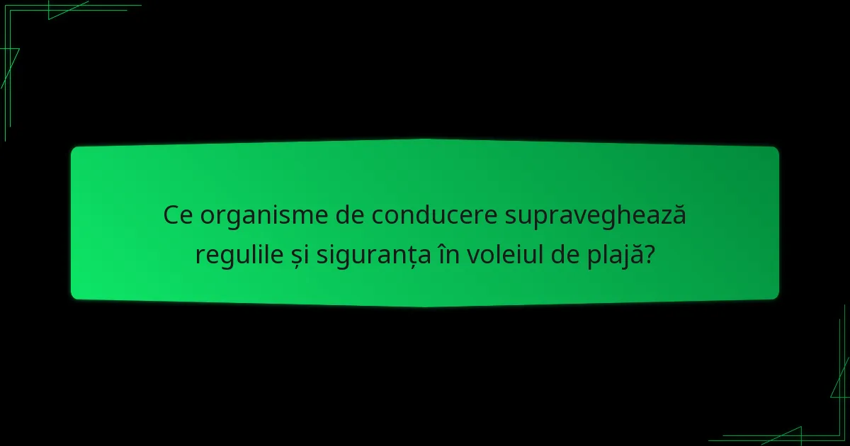 Ce organisme de conducere supraveghează regulile și siguranța în voleiul de plajă?