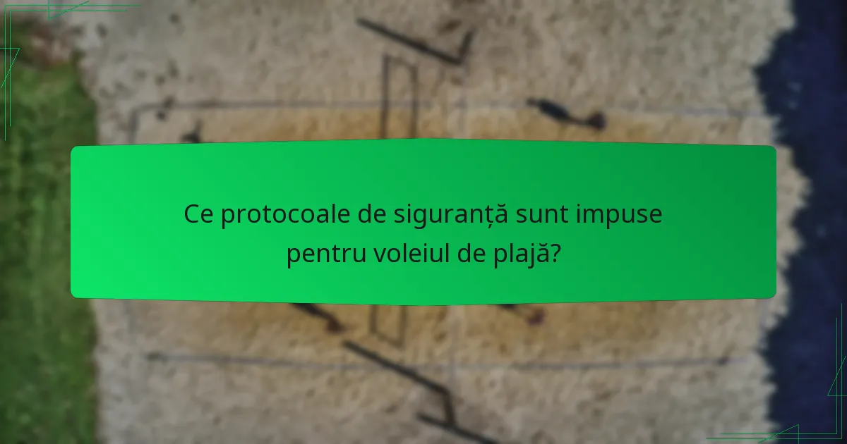 Ce protocoale de siguranță sunt impuse pentru voleiul de plajă?