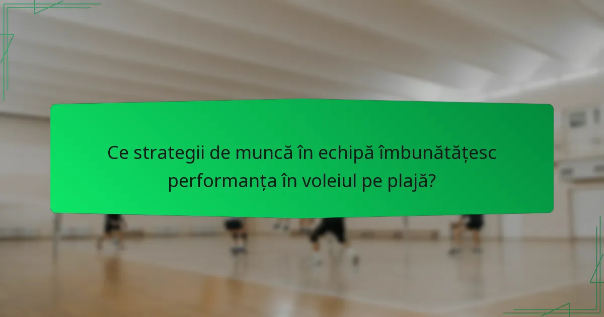 Ce strategii de muncă în echipă îmbunătățesc performanța în voleiul pe plajă?