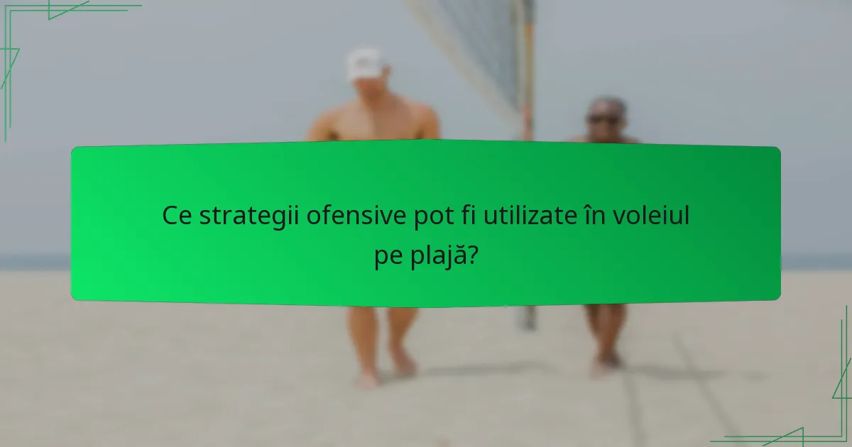 Ce strategii ofensive pot fi utilizate în voleiul pe plajă?