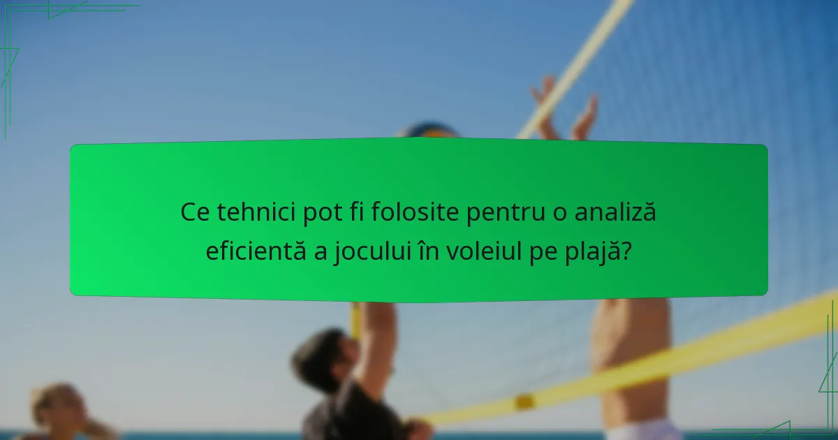 Ce tehnici pot fi folosite pentru o analiză eficientă a jocului în voleiul pe plajă?