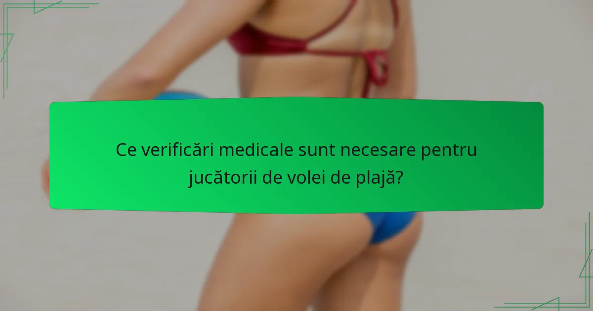 Ce verificări medicale sunt necesare pentru jucătorii de volei de plajă?