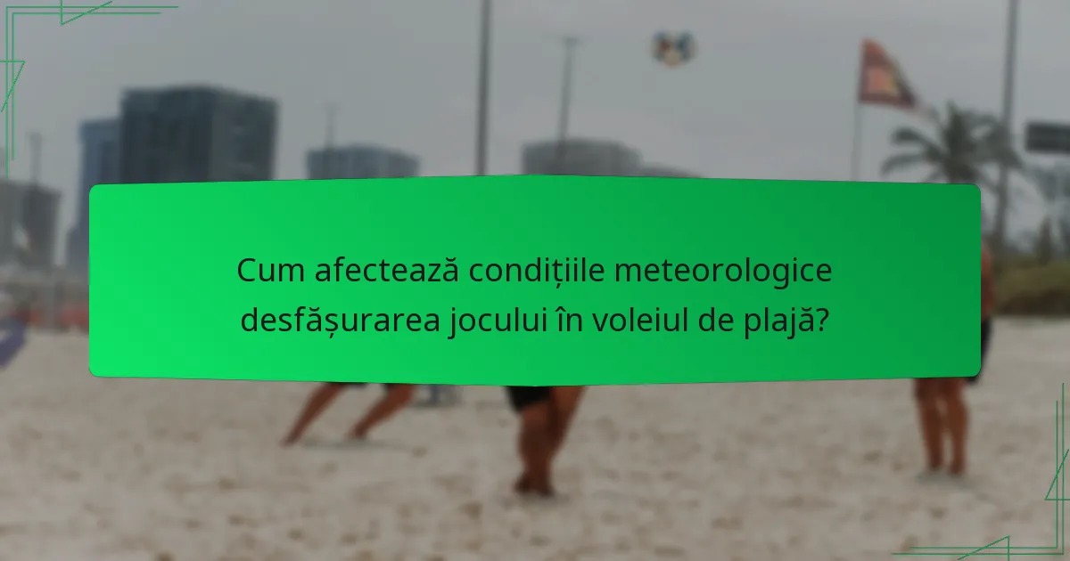 Cum afectează condițiile meteorologice desfășurarea jocului în voleiul de plajă?