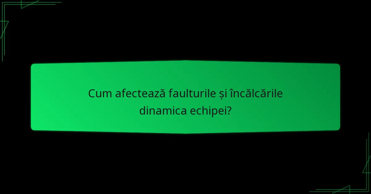 Cum afectează faulturile și încălcările dinamica echipei?
