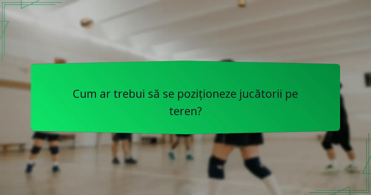 Cum ar trebui să se poziționeze jucătorii pe teren?