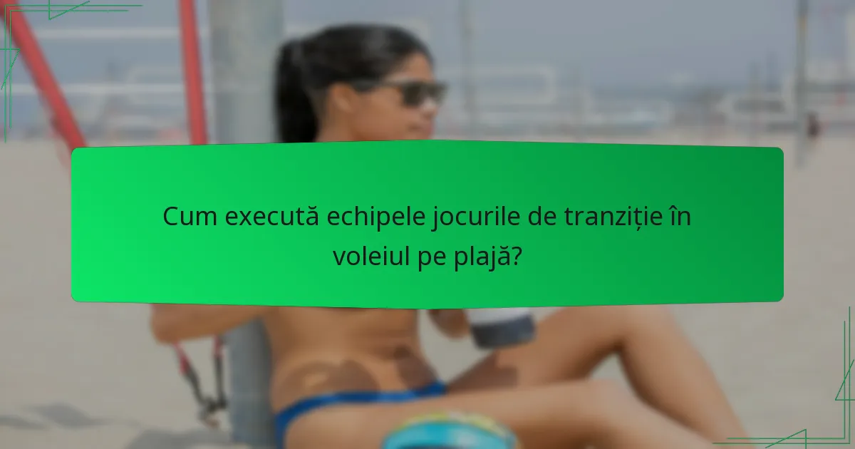 Cum execută echipele jocurile de tranziție în voleiul pe plajă?