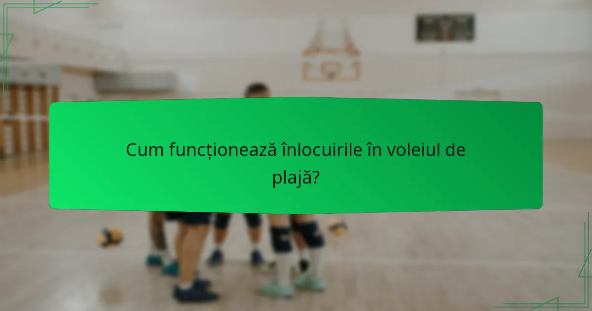 Cum funcționează înlocuirile în voleiul de plajă?