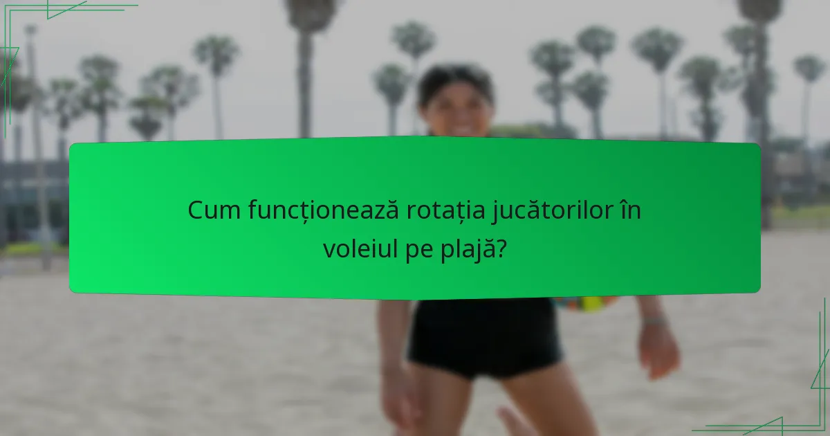Cum funcționează rotația jucătorilor în voleiul pe plajă?