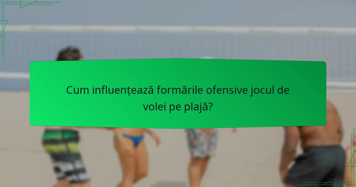 Cum influențează formările ofensive jocul de volei pe plajă?