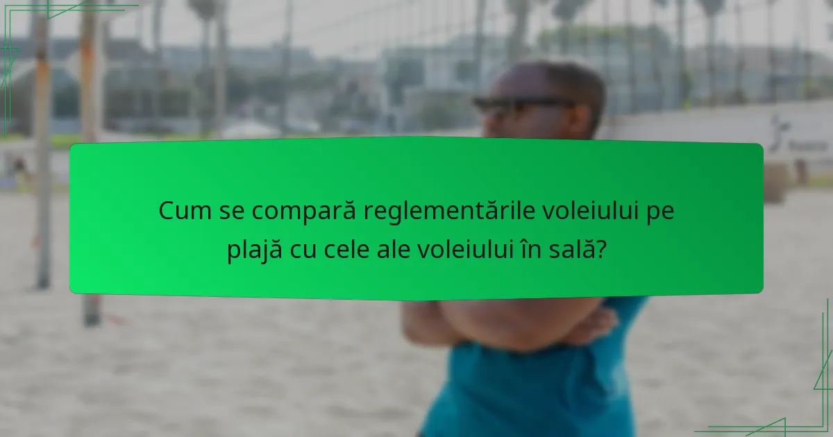 Cum se compară reglementările voleiului pe plajă cu cele ale voleiului în sală?