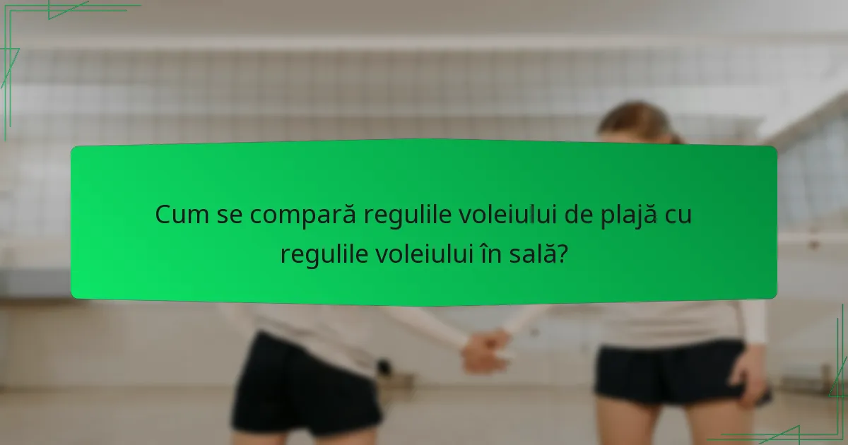 Cum se compară regulile voleiului de plajă cu regulile voleiului în sală?