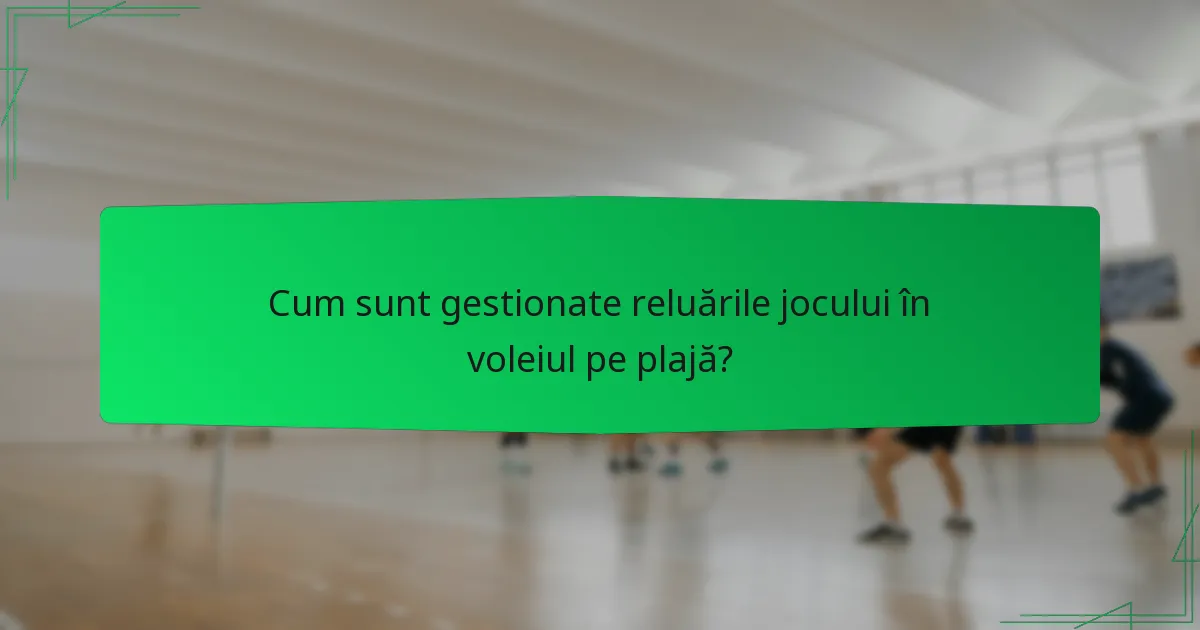 Cum sunt gestionate reluările jocului în voleiul pe plajă?