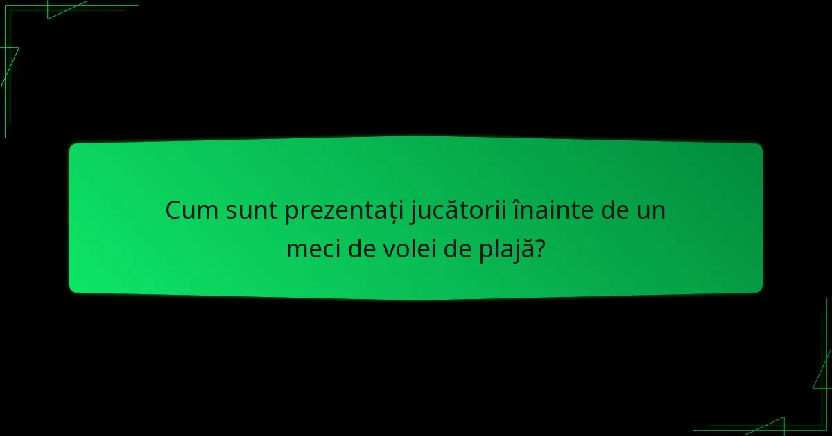 Cum sunt prezentați jucătorii înainte de un meci de volei de plajă?