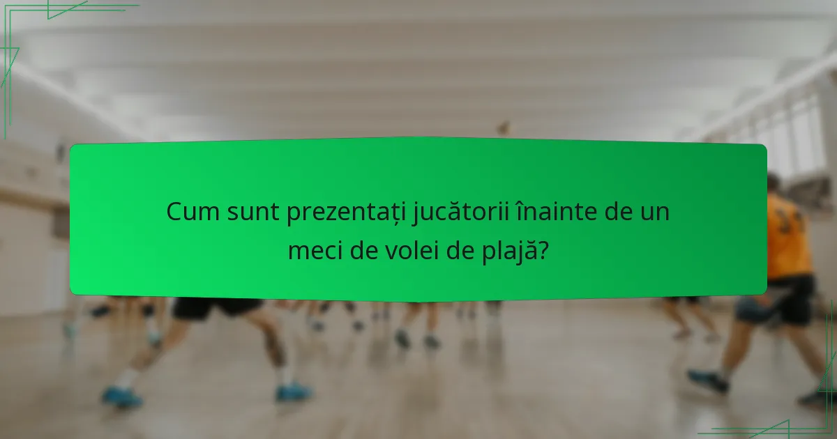 Cum sunt prezentați jucătorii înainte de un meci de volei de plajă?