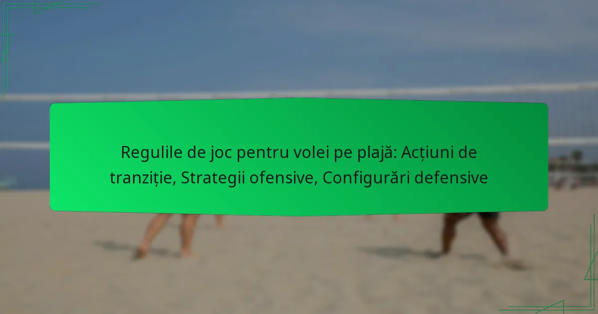 Regulile de joc pentru volei pe plajă: Acțiuni de tranziție, Strategii ofensive, Configurări defensive