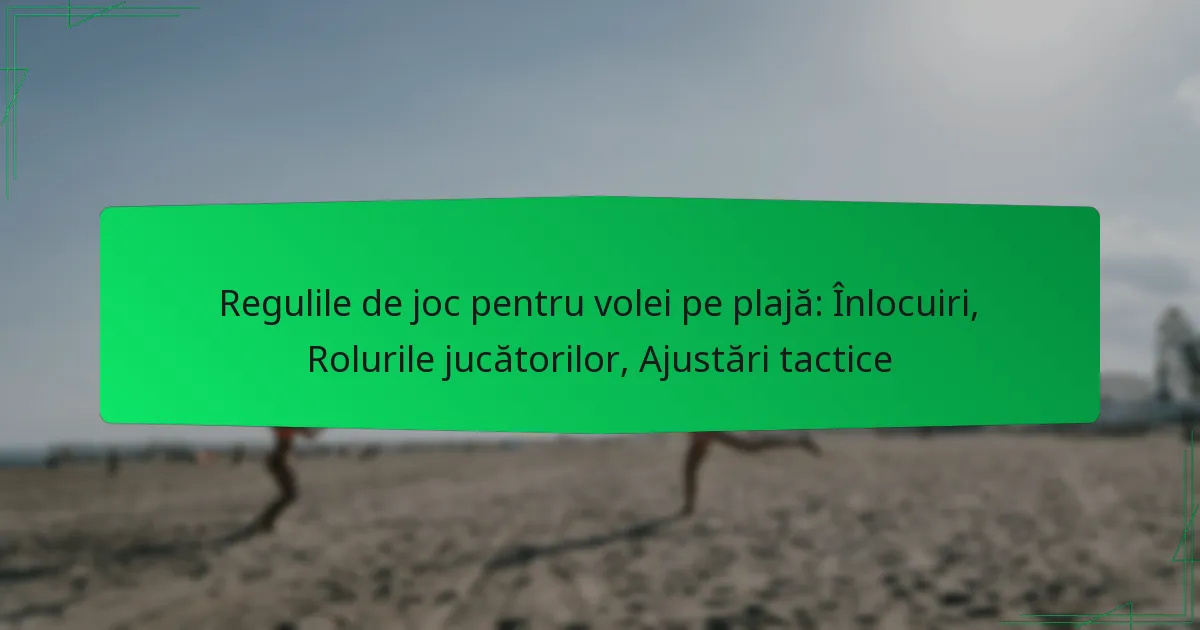 Regulile de joc pentru volei pe plajă: Înlocuiri, Rolurile jucătorilor, Ajustări tactice
