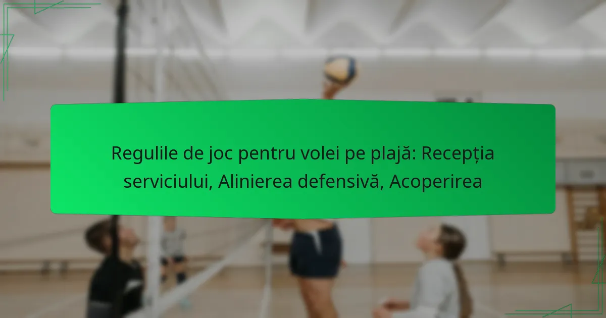 Regulile de joc pentru volei pe plajă: Recepția serviciului, Alinierea defensivă, Acoperirea