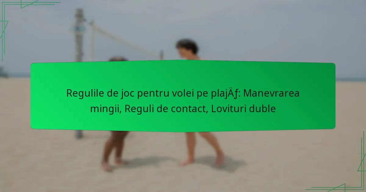 Regulile de joc pentru volei pe plajă: Manevrarea mingii, Reguli de contact, Lovituri duble