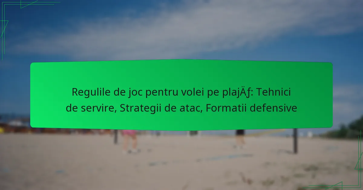 Regulile de joc pentru volei pe plajă: Tehnici de servire, Strategii de atac, Formatii defensive