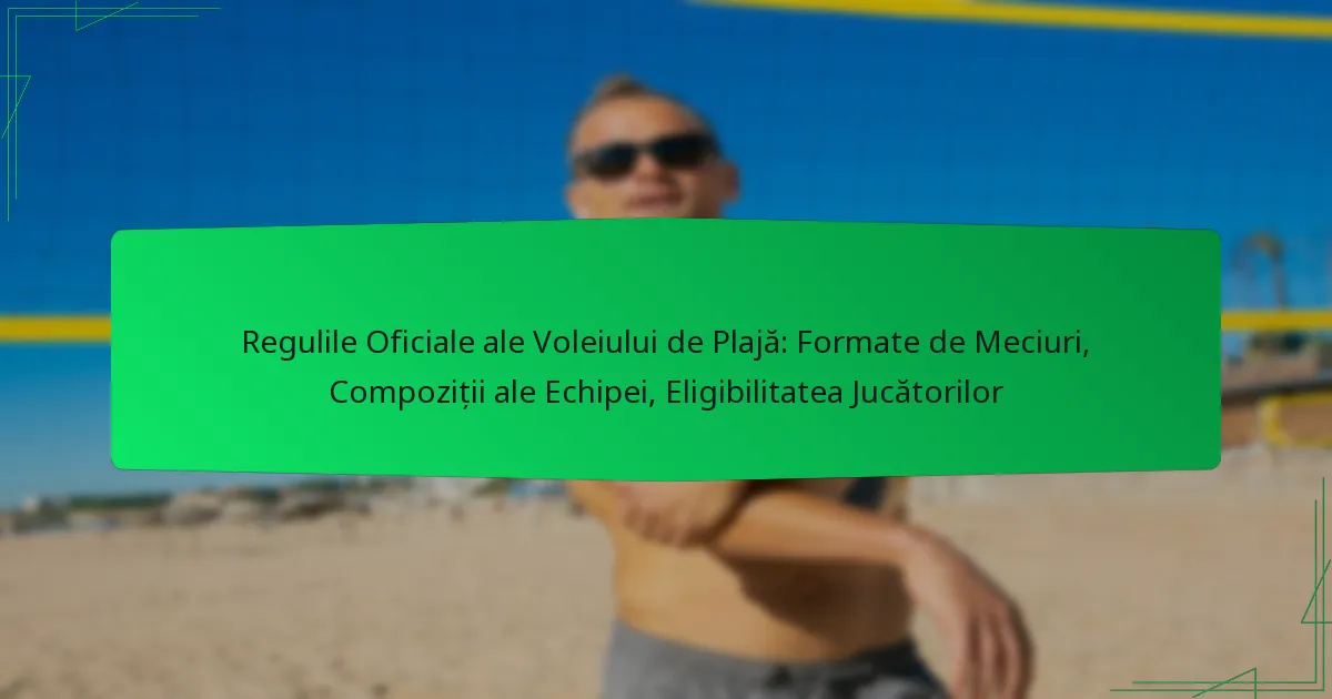 Regulile Oficiale ale Voleiului de Plajă: Formate de Meciuri, Compoziții ale Echipei, Eligibilitatea Jucătorilor