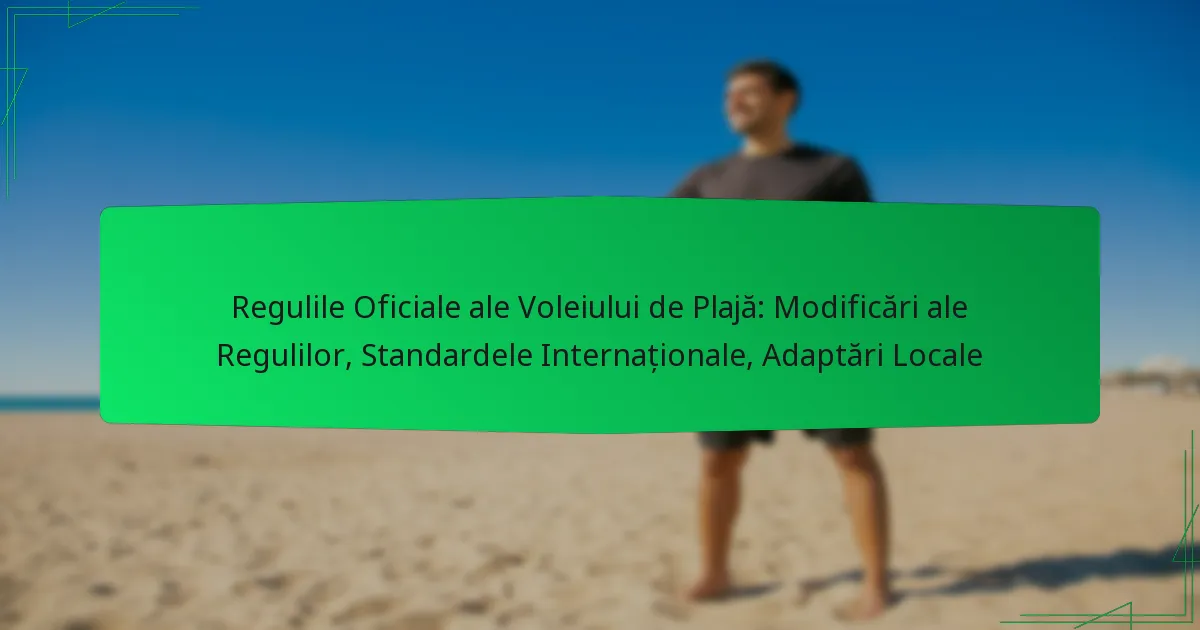 Regulile Oficiale ale Voleiului de Plajă: Modificări ale Regulilor, Standardele Internaționale, Adaptări Locale