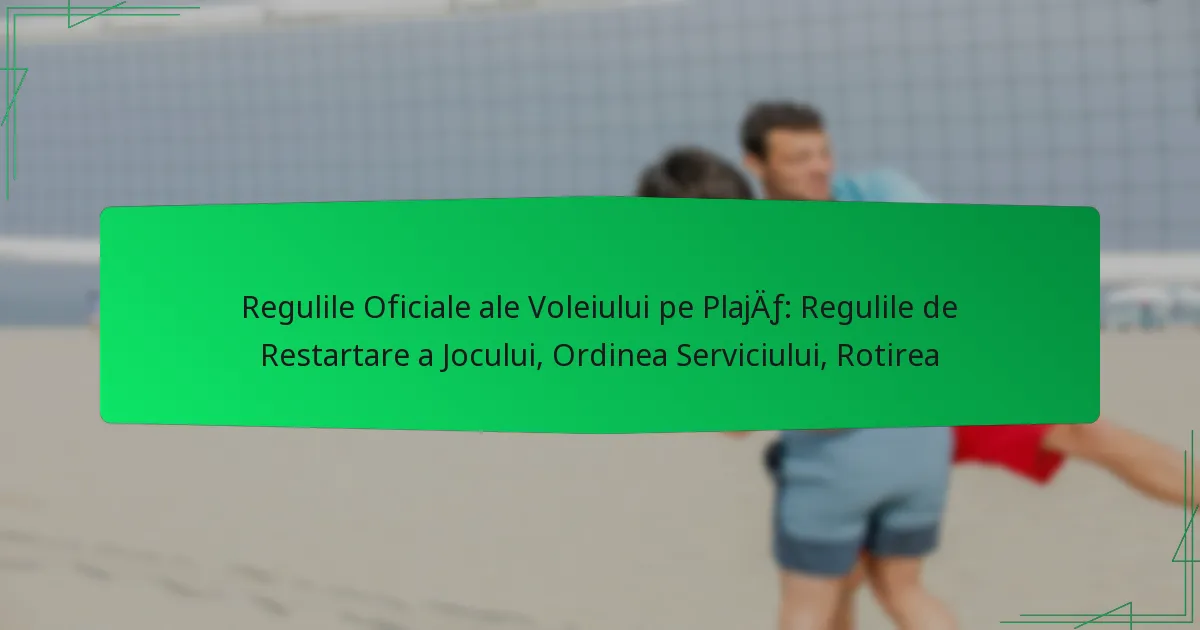 Regulile Oficiale ale Voleiului pe Plajă: Regulile de Restartare a Jocului, Ordinea Serviciului, Rotirea